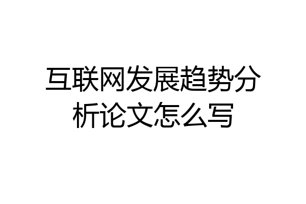 互联网发展趋势分析论文怎么写