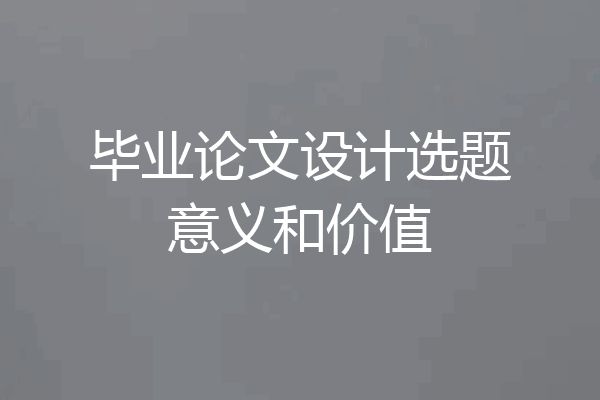 毕业论文设计选题意义和价值