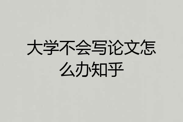 大学不会写论文怎么办知乎