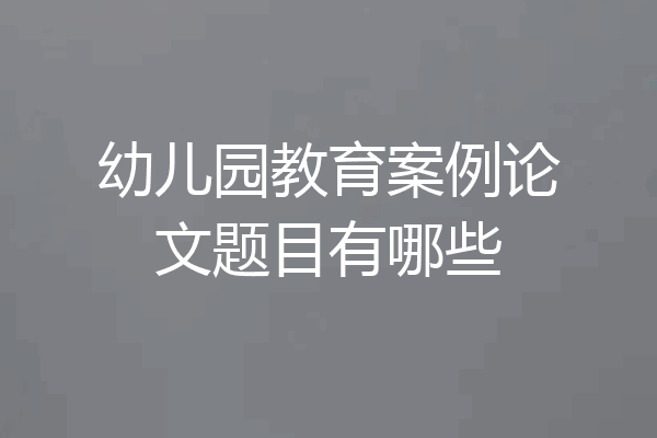幼儿园教育案例论文题目有哪些