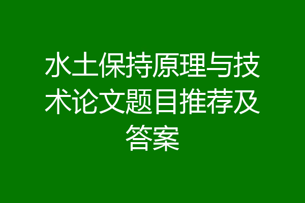 水土保持原理与技术论文题目推荐及答案