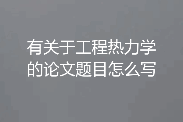 有关于工程热力学的论文题目怎么写