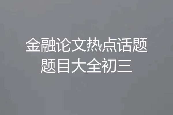 金融论文热点话题题目大全初三
