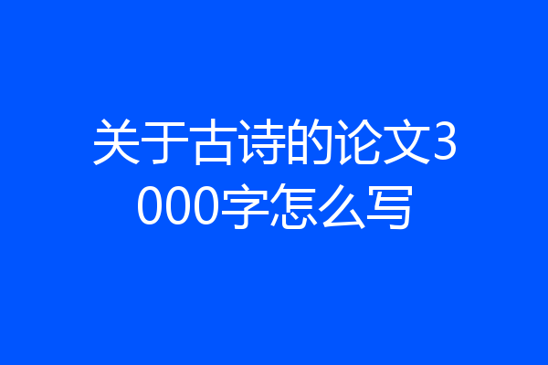 关于古诗的论文3000字怎么写