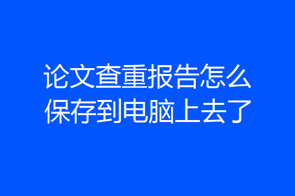 论文查重报告怎么保存到电脑上去了