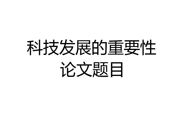科技发展的重要性论文题目