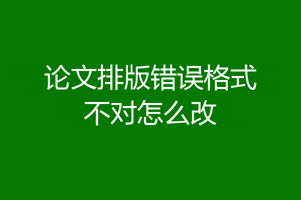 论文排版错误格式不对怎么改