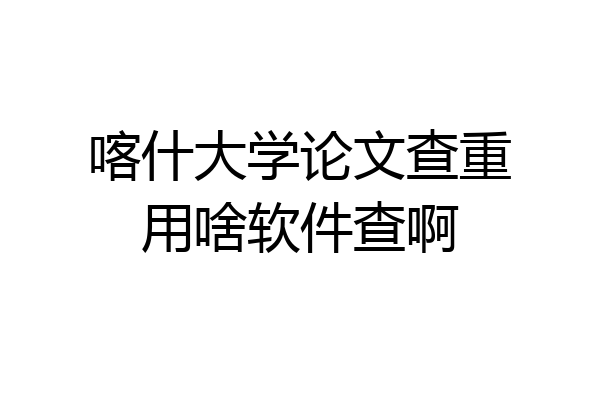 喀什大学论文查重用啥软件查啊
