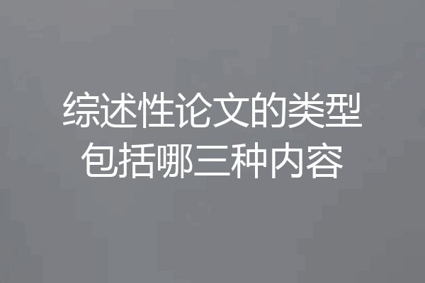 综述性论文的类型包括哪三种内容