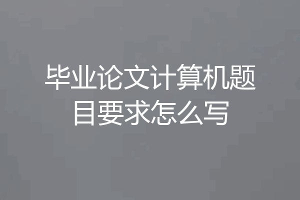 毕业论文计算机题目要求怎么写
