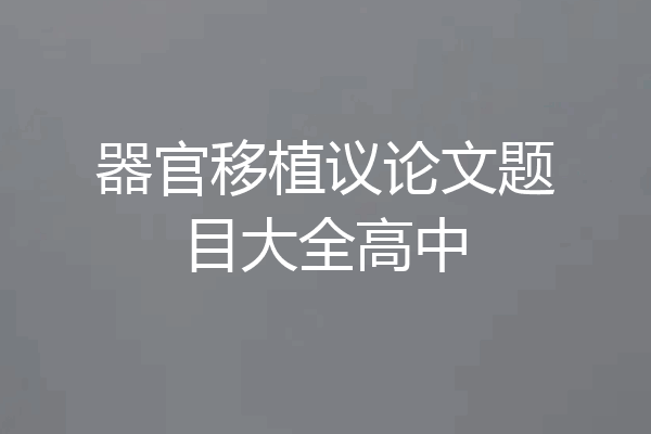 器官移植议论文题目大全高中