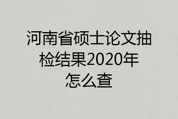 河南省硕士论文抽检结果2020年怎么查