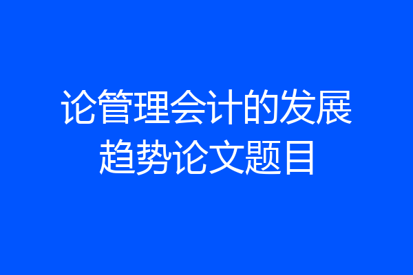 论管理会计的发展趋势论文题目
