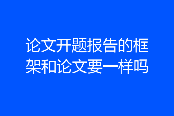 论文开题报告的框架和论文要一样吗