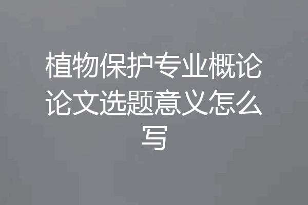 植物保护专业概论论文选题意义怎么写