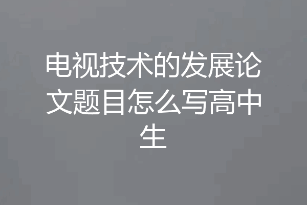 电视技术的发展论文题目怎么写高中生