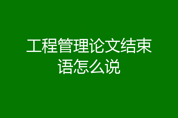 工程管理论文结束语怎么说