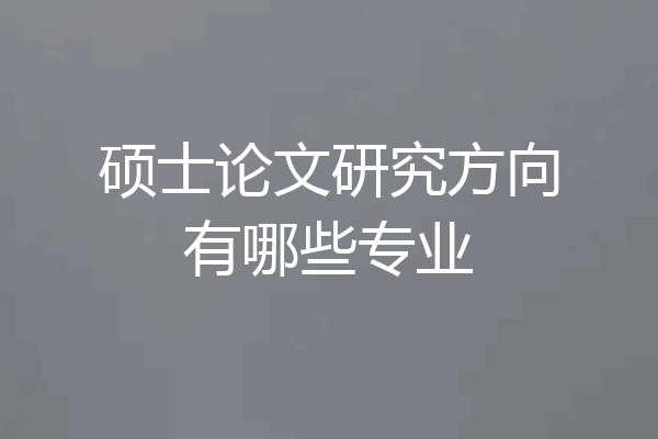 硕士论文研究方向有哪些专业