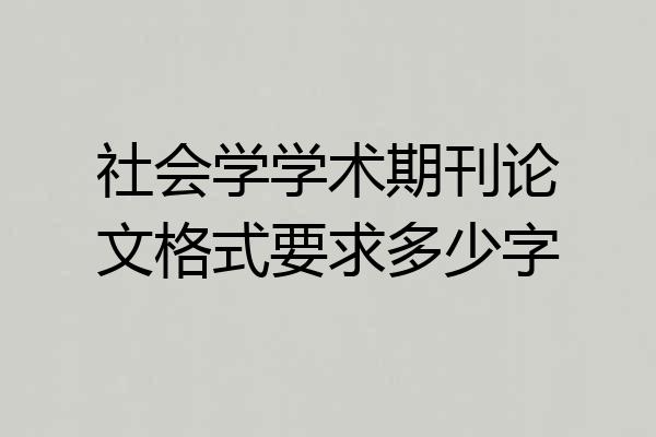 社会学学术期刊论文格式要求多少字
