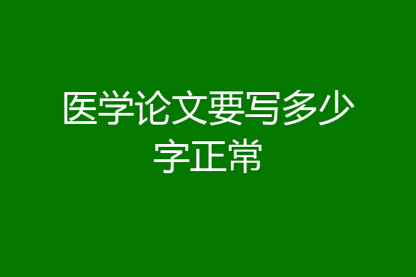 医学论文要写多少字正常