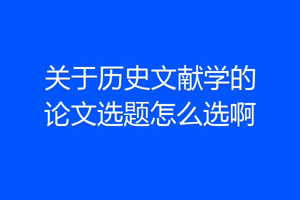 关于历史文献学的论文选题怎么选啊