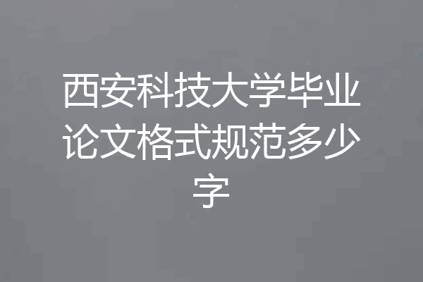西安科技大学毕业论文格式规范多少字