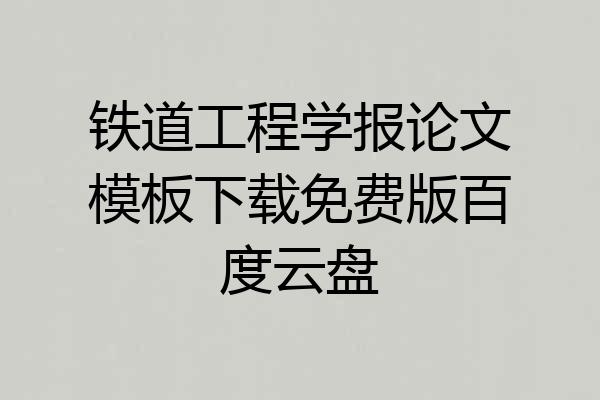 铁道工程学报论文模板下载免费版百度云盘