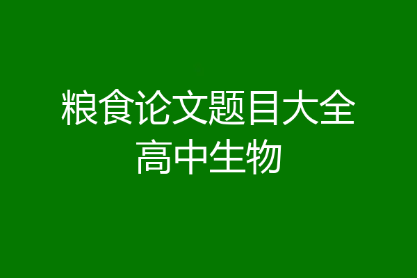 粮食论文题目大全高中生物