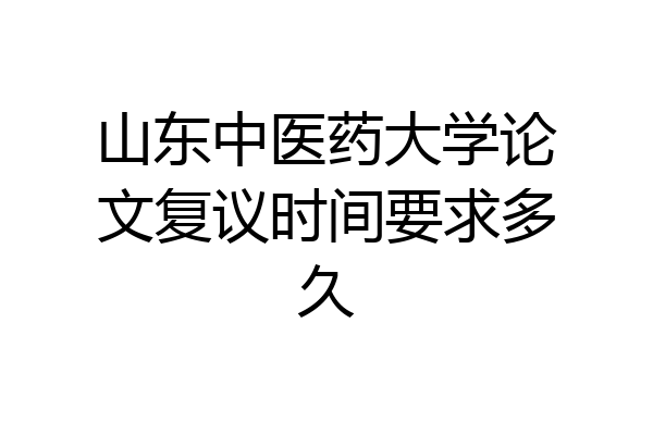 山东中医药大学论文复议时间要求多久