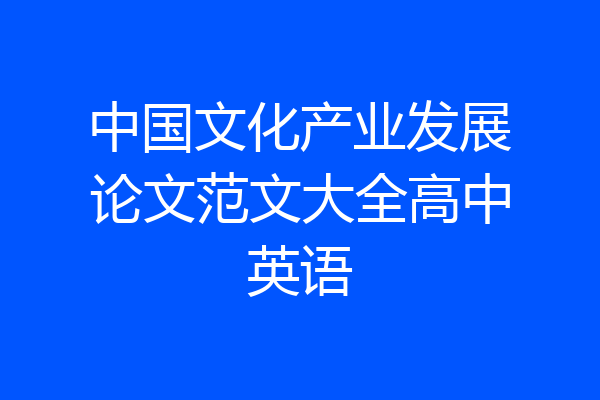 中国文化产业发展论文范文大全高中英语