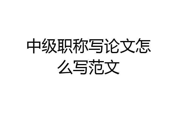 中级职称写论文怎么写范文