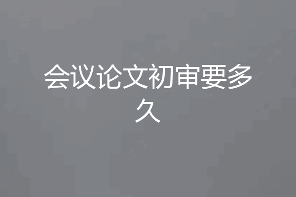 会议论文初审要多久