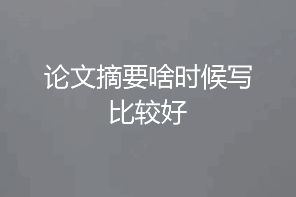 论文摘要啥时候写比较好