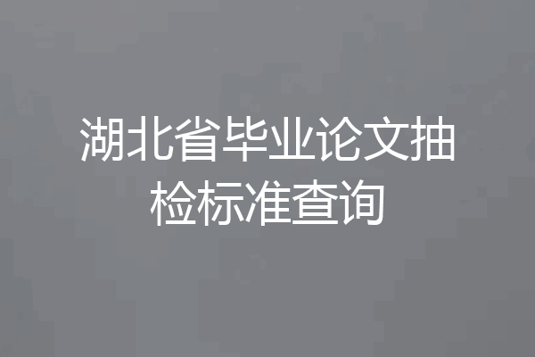 湖北省毕业论文抽检标准查询