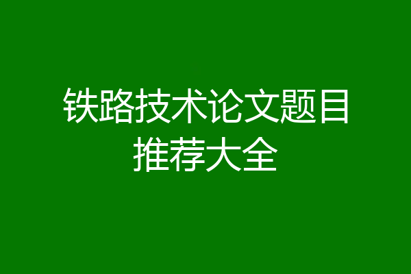 铁路技术论文题目推荐大全
