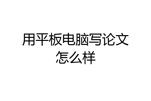 用平板电脑写论文怎么样