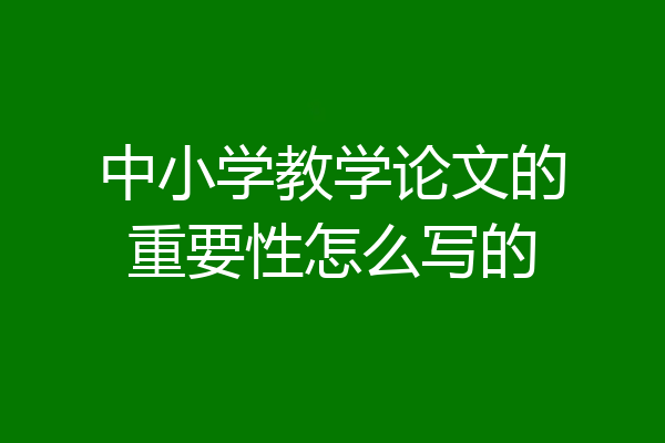 中小学教学论文的重要性怎么写的