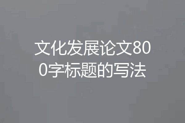 文化发展论文800字标题的写法