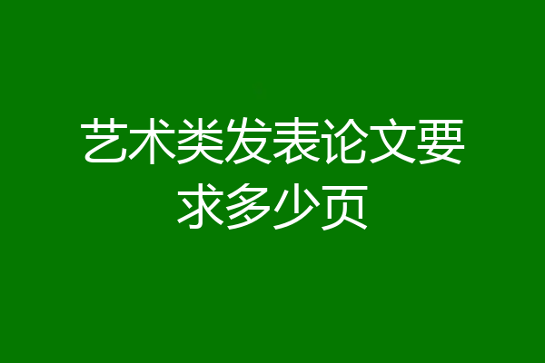 艺术类发表论文要求多少页