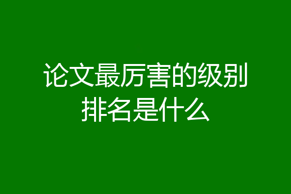 论文最厉害的级别排名是什么