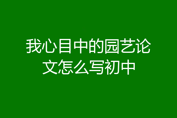 我心目中的园艺论文怎么写初中