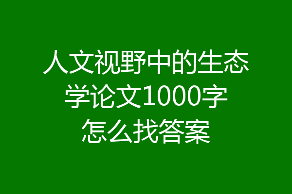 人文视野中的生态学论文1000字怎么找答案