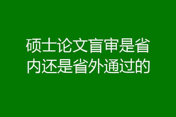 硕士论文盲审是省内还是省外通过的