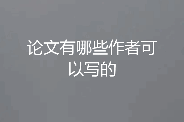 论文有哪些作者可以写的