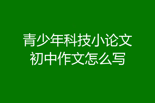 青少年科技小论文初中作文怎么写