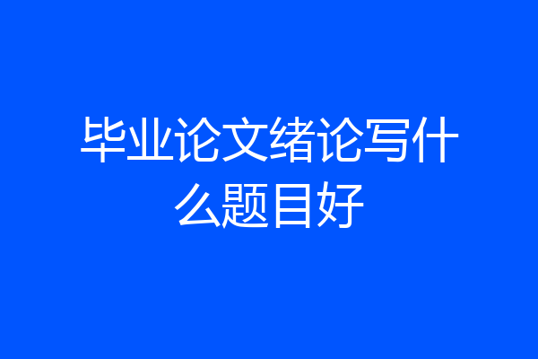 毕业论文绪论写什么题目好