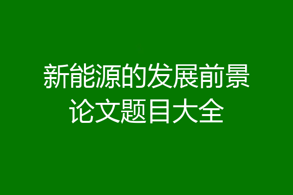 新能源的发展前景论文题目大全