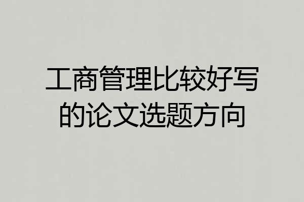 工商管理比较好写的论文选题方向