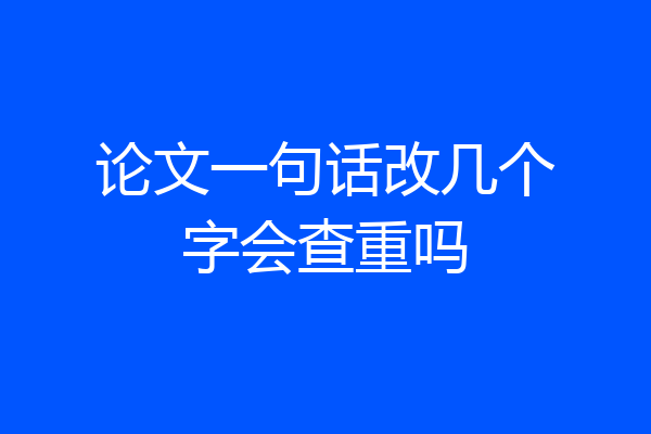 论文一句话改几个字会查重吗