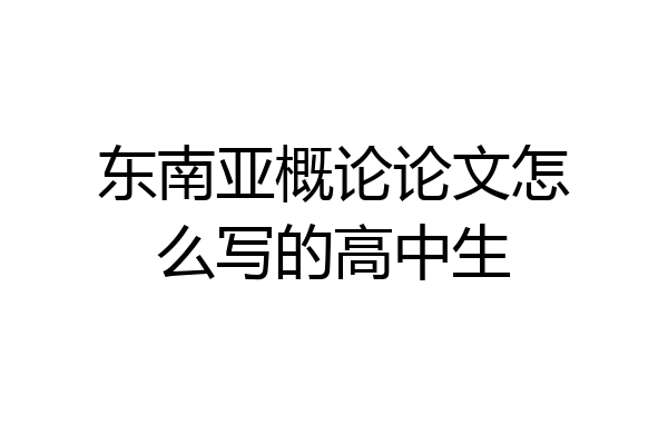 东南亚概论论文怎么写的高中生